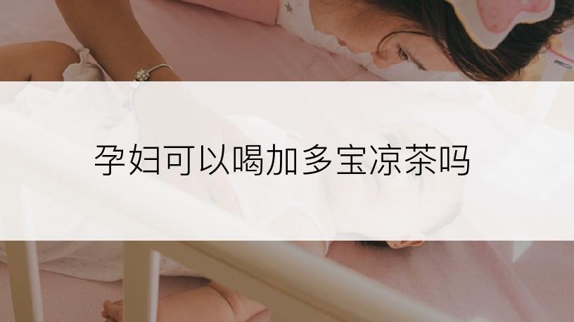孕妇可以喝加多宝凉茶吗