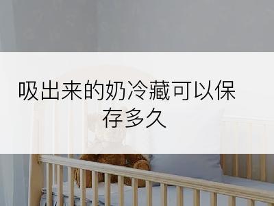 吸出来的奶冷藏可以保存多久
