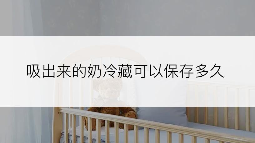 吸出来的奶冷藏可以保存多久