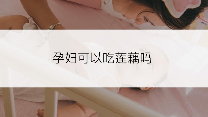 孕妇可以吃莲藕吗