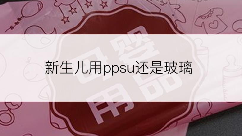 新生儿用ppsu还是玻璃