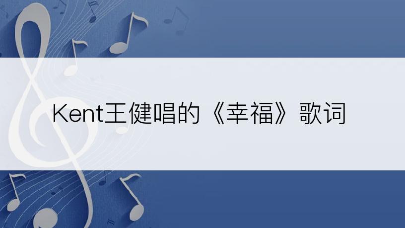 Kent王健唱的《幸福》歌词