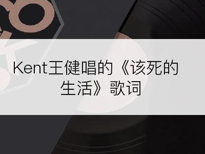 Kent王健唱的《该死的生活》歌词