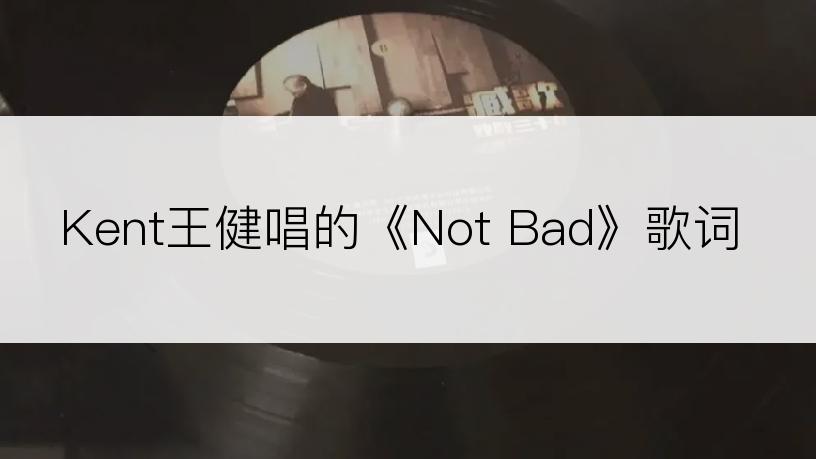 Kent王健唱的《Not Bad》歌词