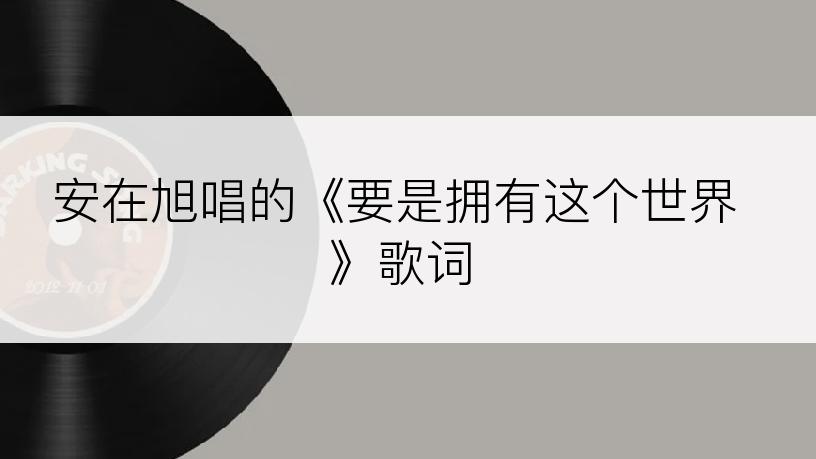 安在旭唱的《要是拥有这个世界》歌词