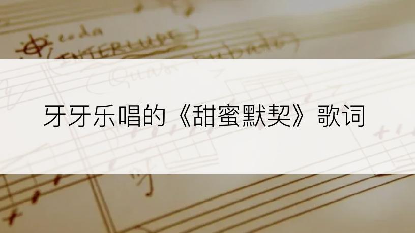 牙牙乐唱的《甜蜜默契》歌词