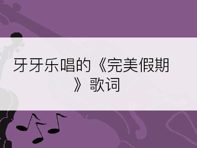 牙牙乐唱的《完美假期》歌词