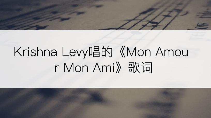 Krishna Levy唱的《Mon Amour Mon Ami》歌词