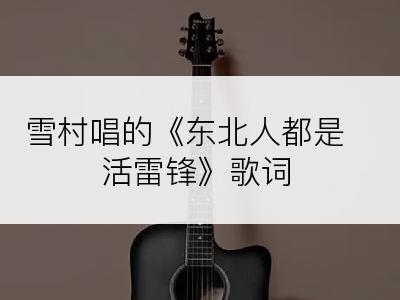 雪村唱的《东北人都是活雷锋》歌词