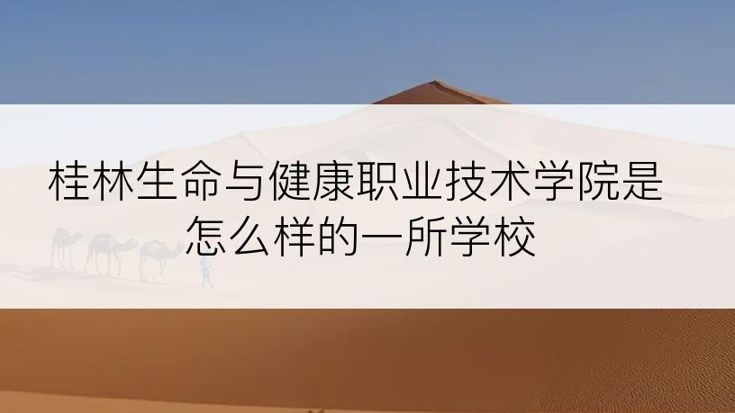 桂林生命与健康职业技术学院是怎么样的一所学校