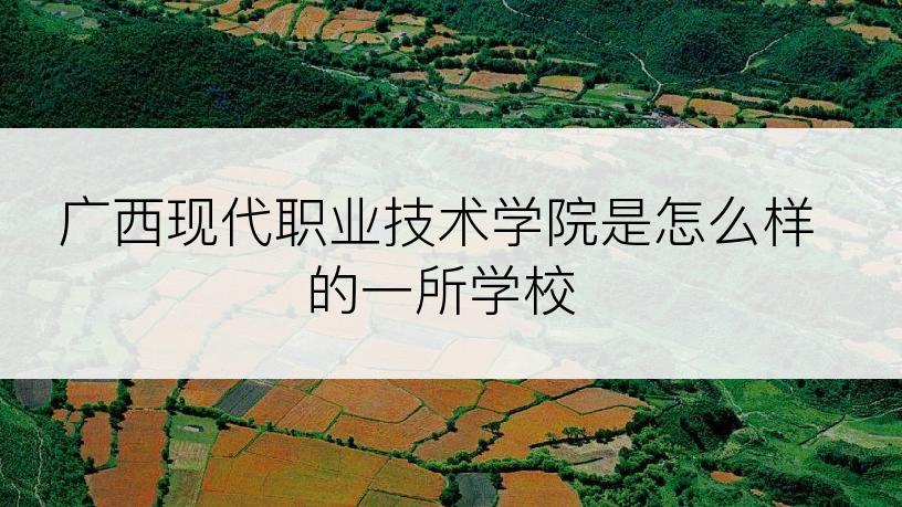 广西现代职业技术学院是怎么样的一所学校