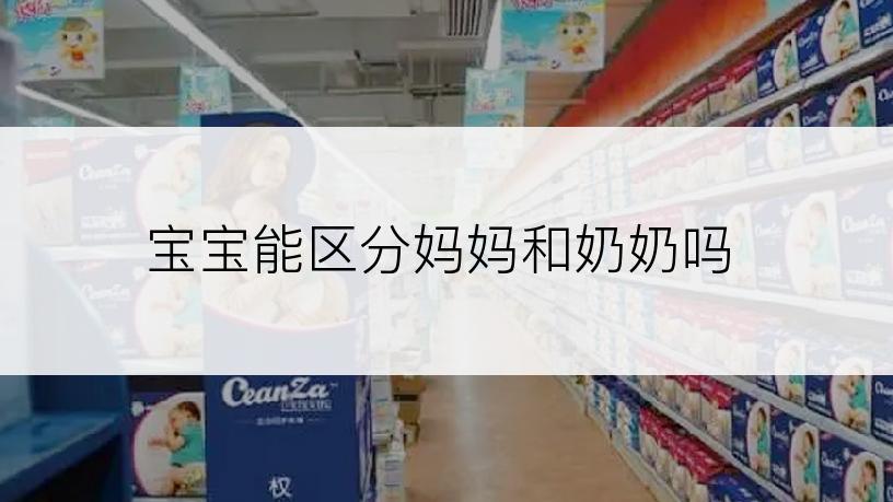 宝宝能区分妈妈和奶奶吗