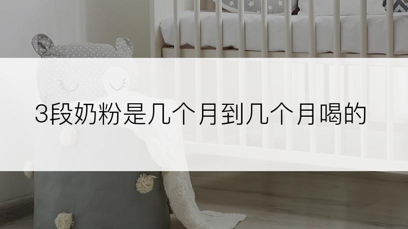 3段奶粉是几个月到几个月喝的