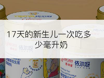 17天的新生儿一次吃多少毫升奶