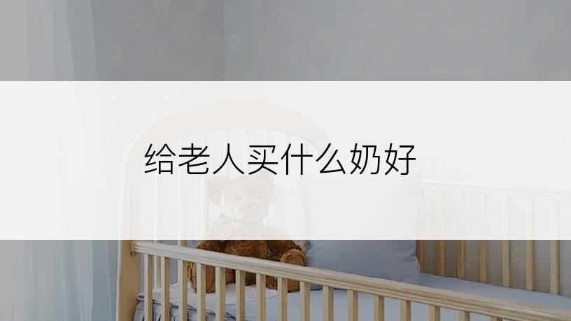 给老人买什么奶好