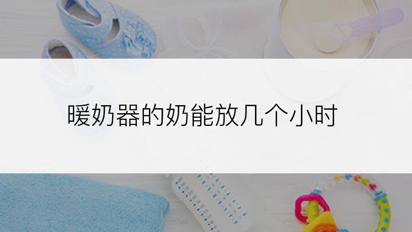 暖奶器的奶能放几个小时