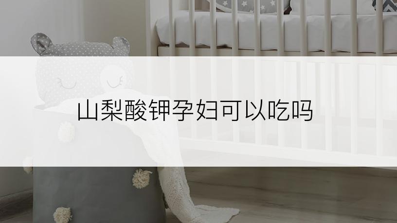 山梨酸钾孕妇可以吃吗