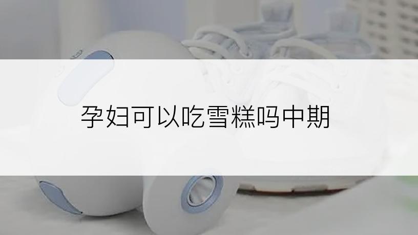 孕妇可以吃雪糕吗中期