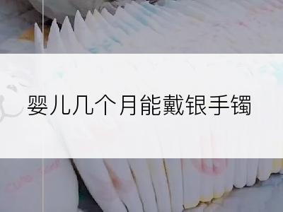 婴儿几个月能戴银手镯