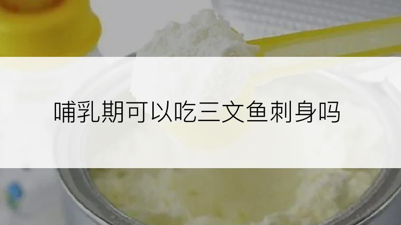 哺乳期可以吃三文鱼刺身吗