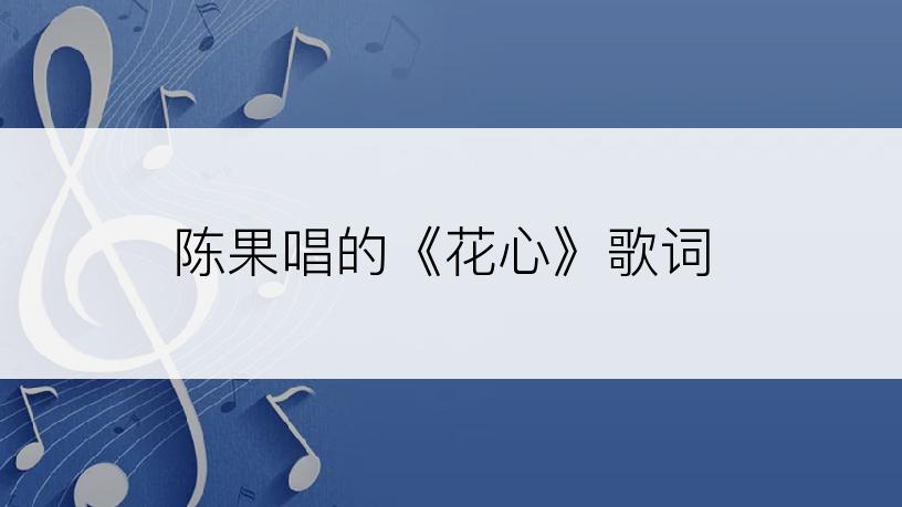 陈果唱的《花心》歌词