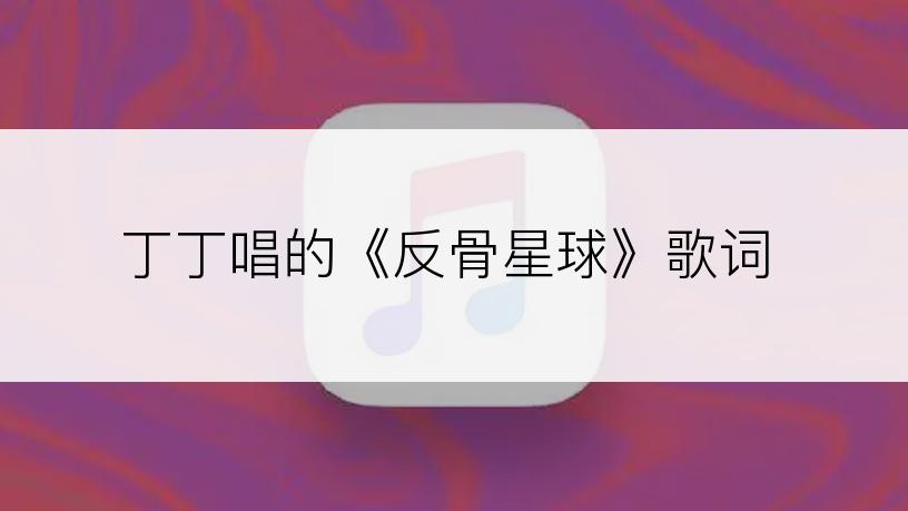 丁丁唱的《反骨星球》歌词