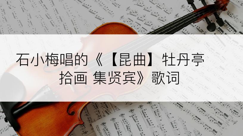石小梅唱的《【昆曲】牡丹亭 拾画 集贤宾》歌词