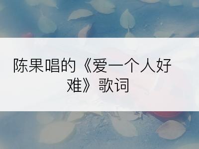 陈果唱的《爱一个人好难》歌词