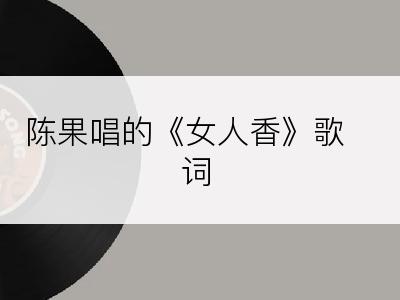 陈果唱的《女人香》歌词