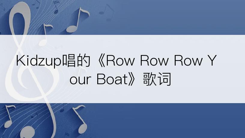 Kidzup唱的《Row Row Row Your Boat》歌词