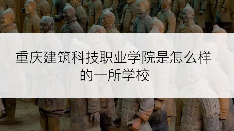 重庆建筑科技职业学院是怎么样的一所学校