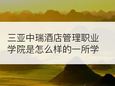 三亚中瑞酒店管理职业学院是怎么样的一所学校