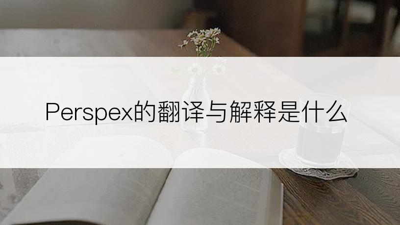 Perspex的翻译与解释是什么