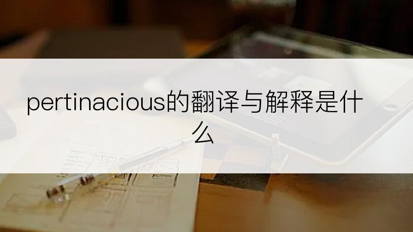 pertinacious的翻译与解释是什么
