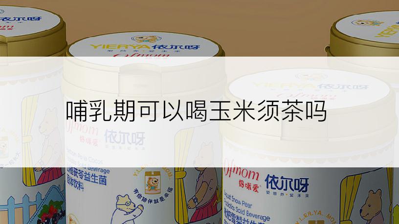 哺乳期可以喝玉米须茶吗