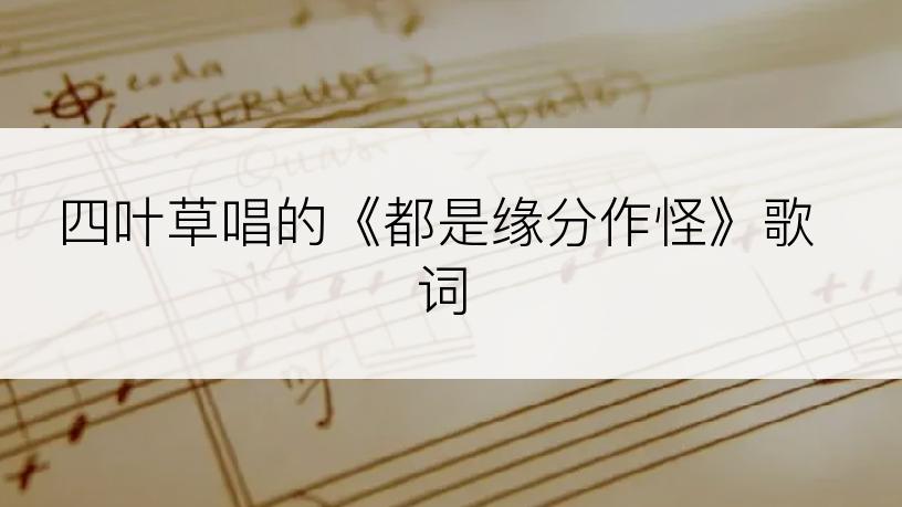 四叶草唱的《都是缘分作怪》歌词