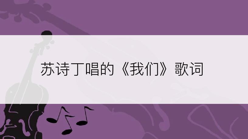 苏诗丁唱的《我们》歌词