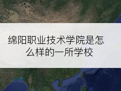 绵阳职业技术学院是怎么样的一所学校