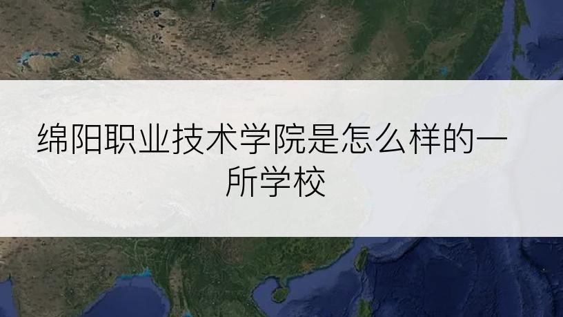 绵阳职业技术学院是怎么样的一所学校
