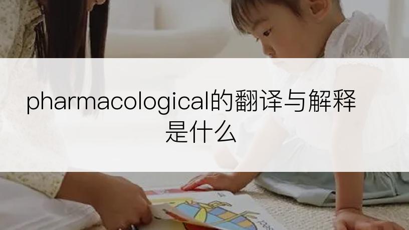 pharmacological的翻译与解释是什么