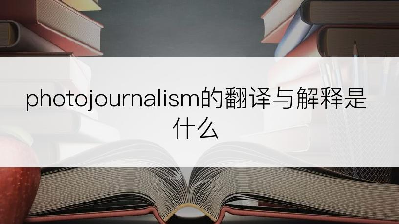 photojournalism的翻译与解释是什么