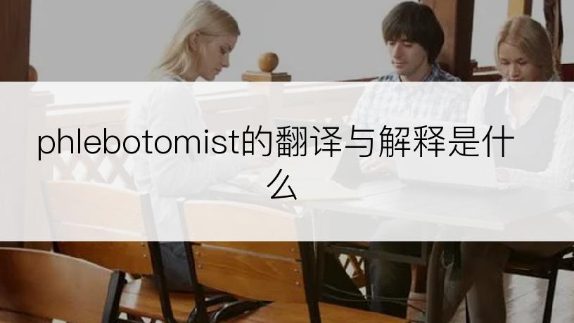 phlebotomist的翻译与解释是什么