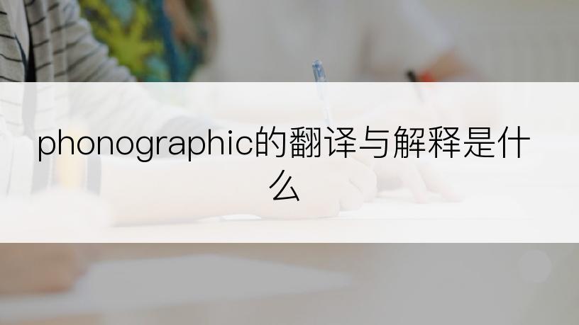 phonographic的翻译与解释是什么