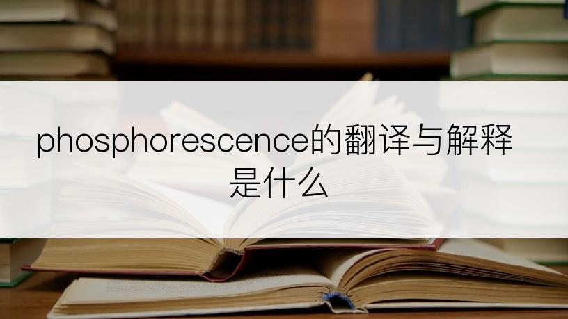 phosphorescence的翻译与解释是什么