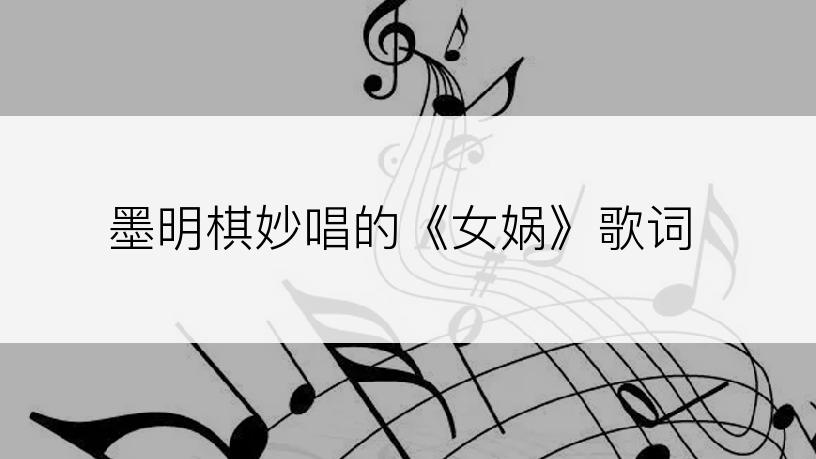 墨明棋妙唱的《女娲》歌词
