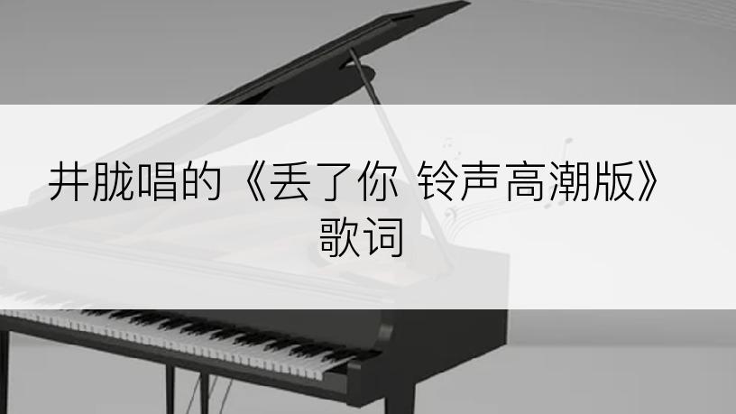 井胧唱的《丢了你 铃声高潮版》歌词