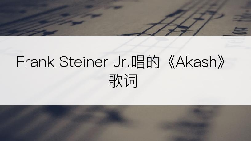 Frank Steiner Jr.唱的《Akash》歌词