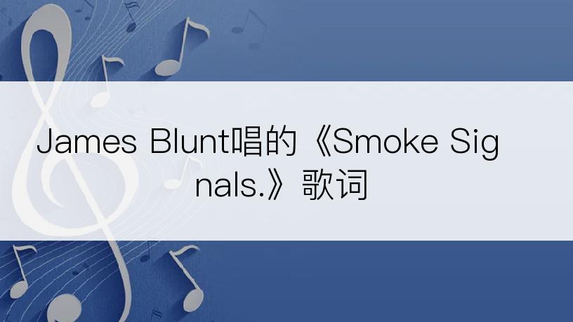 James Blunt唱的《Smoke Signals.》歌词