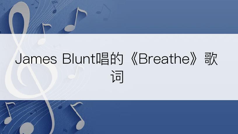 James Blunt唱的《Breathe》歌词