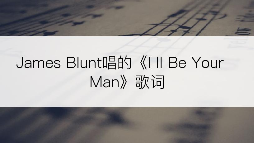 James Blunt唱的《I ll Be Your Man》歌词